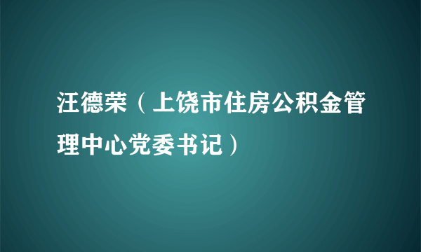 汪德荣（上饶市住房公积金管理中心党委书记）