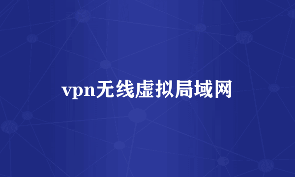 什么是vpn无线虚拟局域网