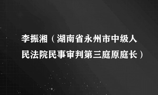 李振湘（湖南省永州市中级人民法院民事审判第三庭原庭长）