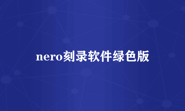 什么是nero刻录软件绿色版