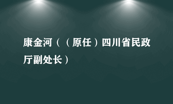 康金河（（原任）四川省民政厅副处长）