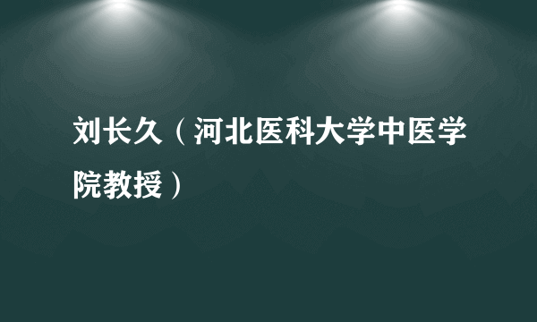 刘长久（河北医科大学中医学院教授）