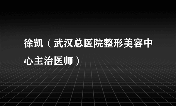 徐凯（武汉总医院整形美容中心主治医师）