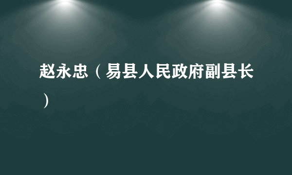 赵永忠（易县人民政府副县长）