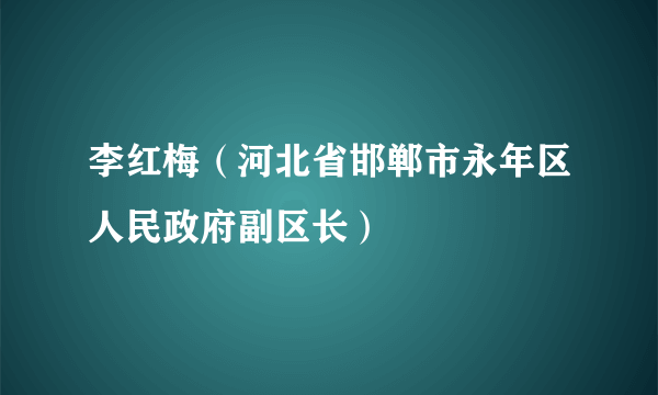 李红梅（河北省邯郸市永年区人民政府副区长）