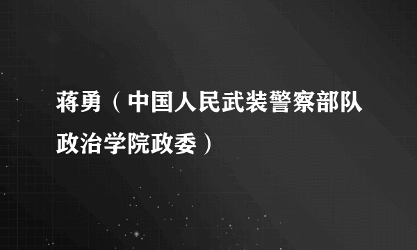 蒋勇（中国人民武装警察部队政治学院政委）