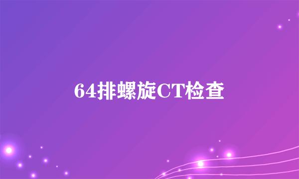 64排螺旋CT检查