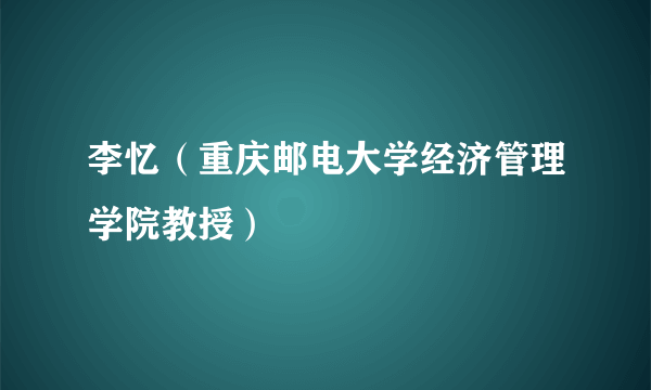 什么是李忆（重庆邮电大学经济管理学院教授）