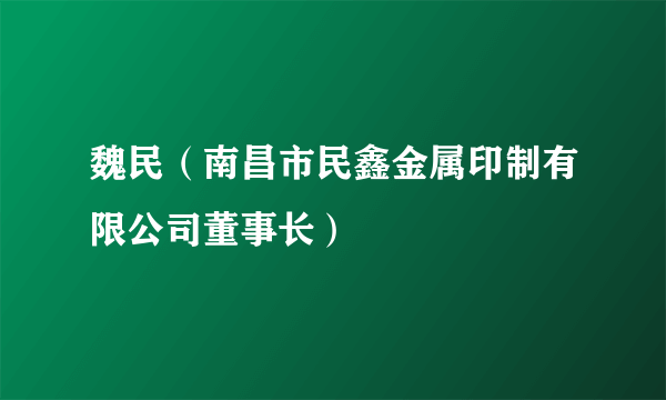 魏民（南昌市民鑫金属印制有限公司董事长）