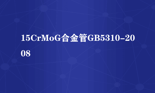 15CrMoG合金管GB5310-2008