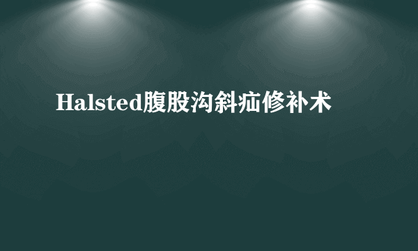 什么是Halsted腹股沟斜疝修补术