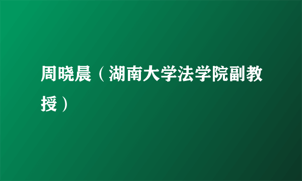 周晓晨（湖南大学法学院副教授）