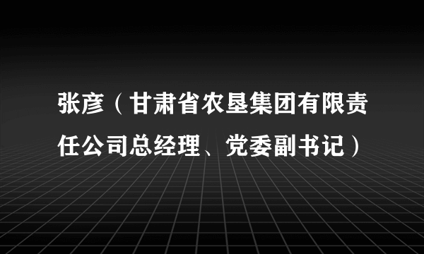 张彦（甘肃省农垦集团有限责任公司总经理、党委副书记）