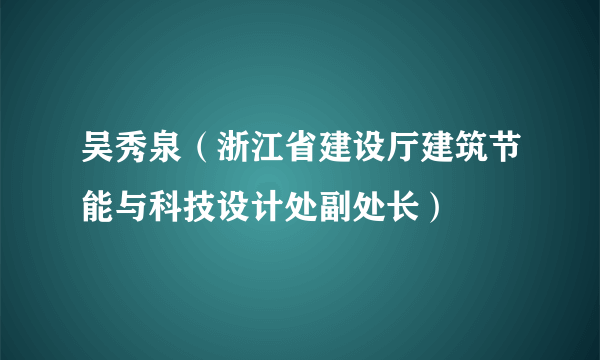 什么是吴秀泉（浙江省建设厅建筑节能与科技设计处副处长）