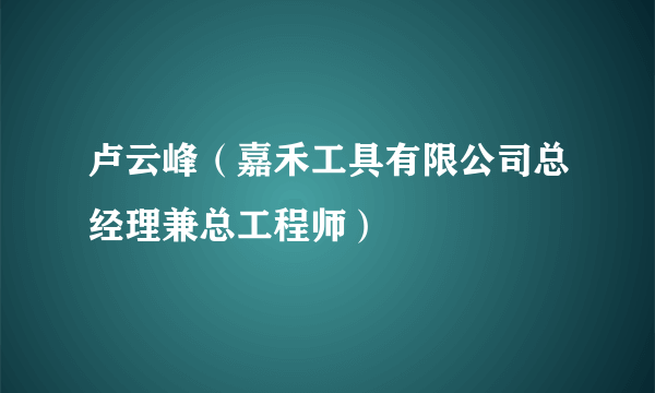 什么是卢云峰（嘉禾工具有限公司总经理兼总工程师）