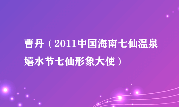 曹丹（2011中国海南七仙温泉嬉水节七仙形象大使）