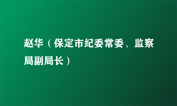 赵华（保定市纪委常委、监察局副局长）