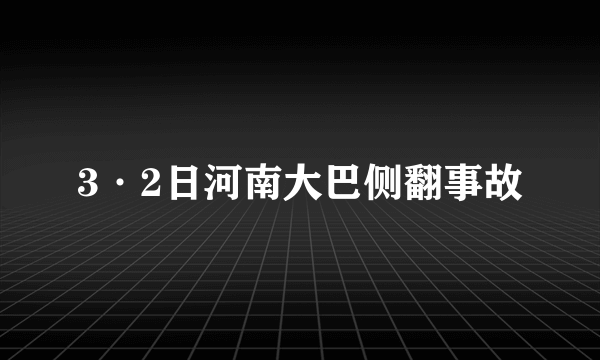 3·2日河南大巴侧翻事故