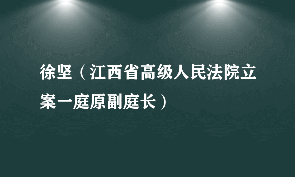 徐坚（江西省高级人民法院立案一庭原副庭长）