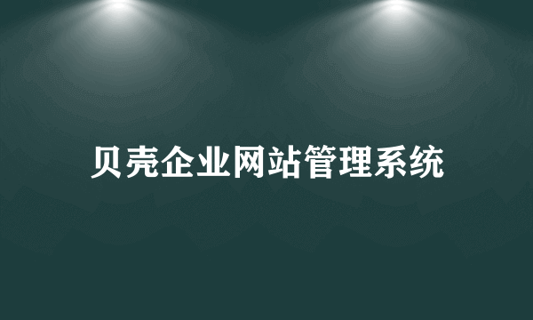 什么是贝壳企业网站管理系统