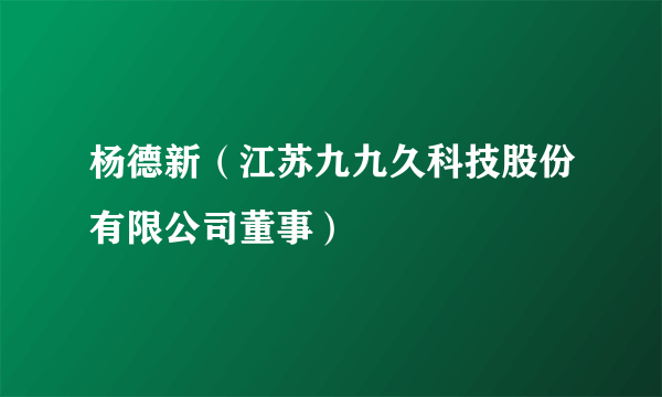 杨德新（江苏九九久科技股份有限公司董事）