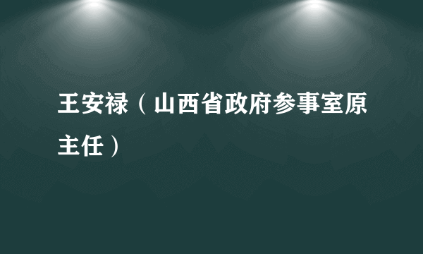 王安禄（山西省政府参事室原主任）