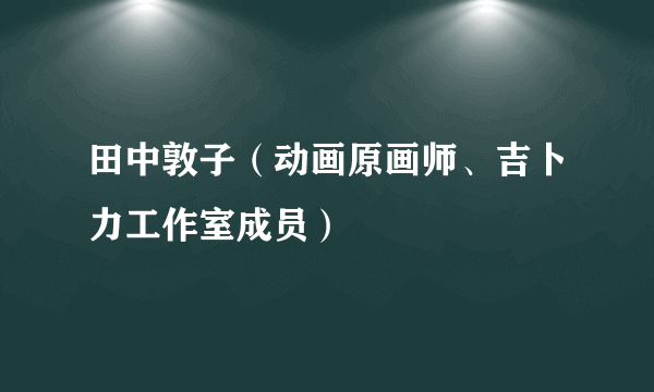 什么是田中敦子（动画原画师、吉卜力工作室成员）