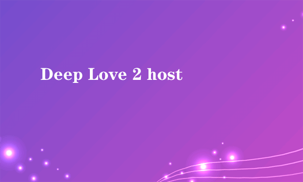 Deep Love 2 host