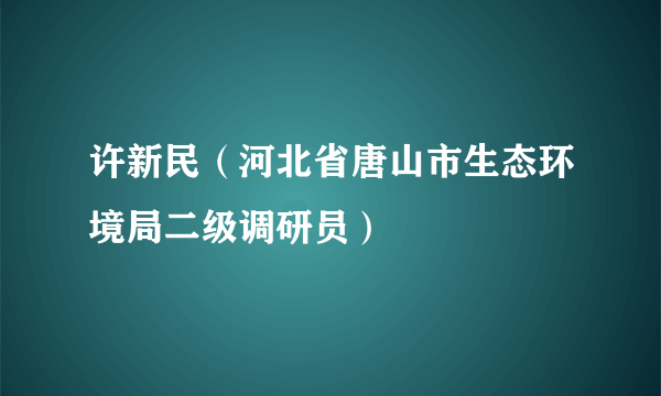 什么是许新民（河北省唐山市生态环境局二级调研员）