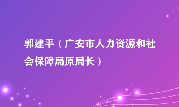 郭建平（广安市人力资源和社会保障局原局长）