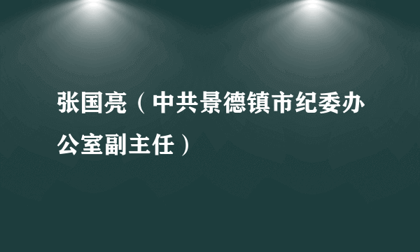 张国亮（中共景德镇市纪委办公室副主任）