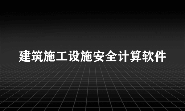 建筑施工设施安全计算软件