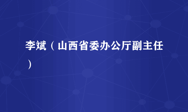 李斌（山西省委办公厅副主任）