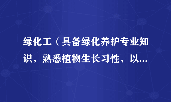 什么是绿化工（具备绿化养护专业知识，熟悉植物生长习性，以管理养护植物为职业的实用性人才）