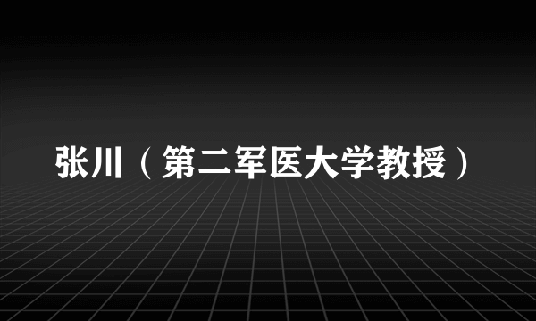 什么是张川（第二军医大学教授）