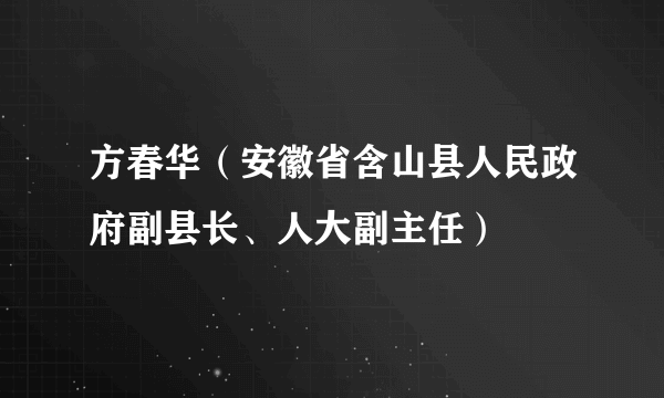 方春华（安徽省含山县人民政府副县长、人大副主任）