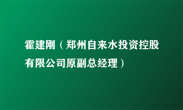 霍建刚（郑州自来水投资控股有限公司原副总经理）