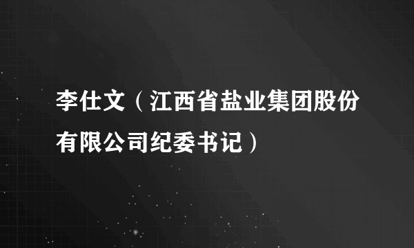 什么是李仕文（江西省盐业集团股份有限公司纪委书记）