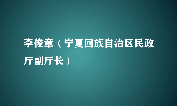 李俊章（宁夏回族自治区民政厅副厅长）