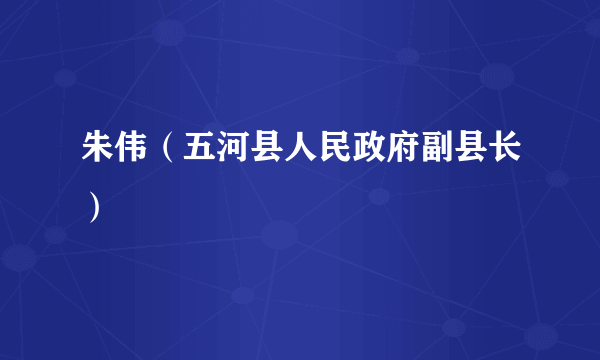 朱伟（五河县人民政府副县长）