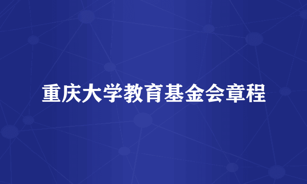 什么是重庆大学教育基金会章程