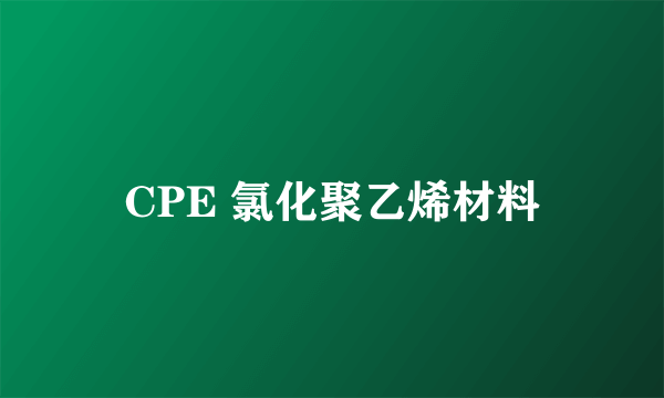 CPE 氯化聚乙烯材料