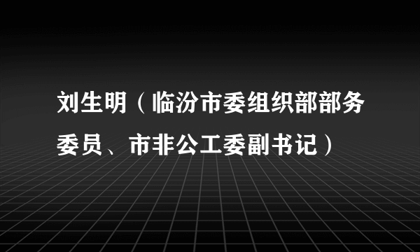 刘生明（临汾市委组织部部务委员、市非公工委副书记）