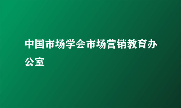 中国市场学会市场营销教育办公室