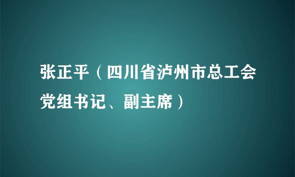 张正平（四川省泸州市总工会党组书记、副主席）