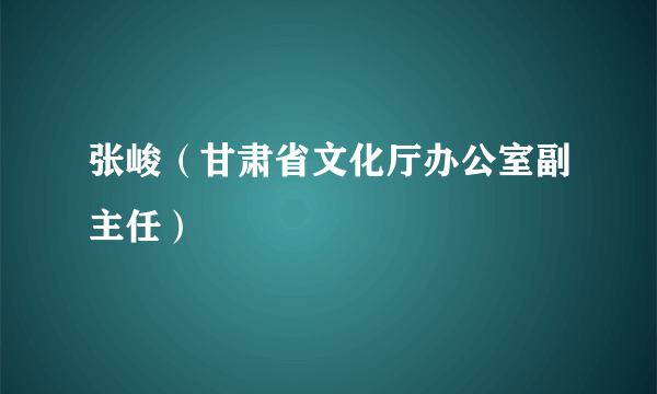 张峻（甘肃省文化厅办公室副主任）