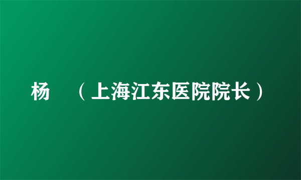 什么是杨堃（上海江东医院院长）