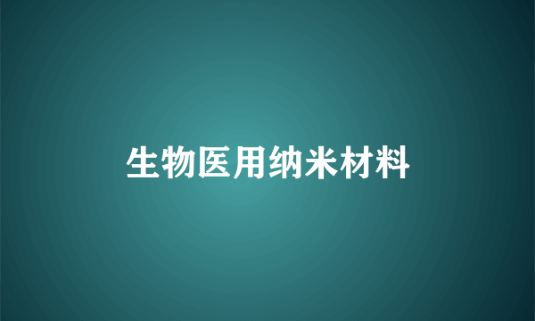 什么是生物医用纳米材料