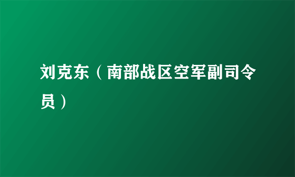 什么是刘克东（南部战区空军副司令员）