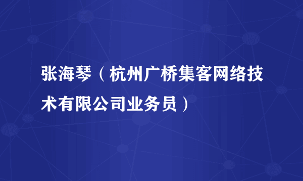 张海琴（杭州广桥集客网络技术有限公司业务员）